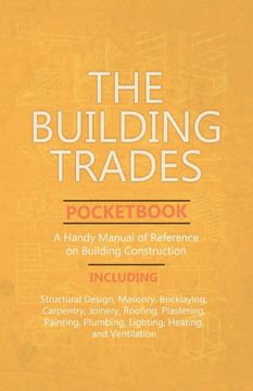 portada The Building Trades Pocketbook - a Handy Manual of Reference on Building Construction - Including Structural Design, Masonry, Bricklaying, Carpentry,. Plumbing, Lighting, Heating, and Ventilation (en Inglés)