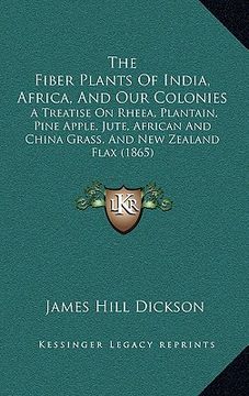 portada the fiber plants of india, africa, and our colonies: a treatise on rheea, plantain, pine apple, jute, african and china grass, and new zealand flax (1 (en Inglés)