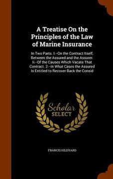 portada A Treatise On the Principles of the Law of Marine Insurance: In Two Parts. I.--On the Contract Itself, Between the Assured and the Assurer. Ii.--Of th
