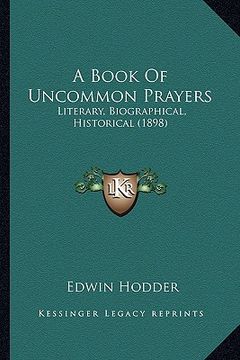 portada a book of uncommon prayers: literary, biographical, historical (1898) (en Inglés)
