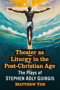 portada Theater as Liturgy in the Post-Christian Age: The Plays of Stephen Adly Guirgis (en Inglés)