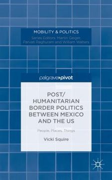 portada Post/Humanitarian Border Politics Between Mexico and the Us: People, Places, Things (en Inglés)