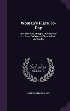 portada Woman's Place To-Day: Four Lectures, in Reply to the Lenten Lectures On "Woman" by the Rev. Morgan Dix (en Inglés)