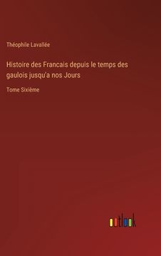 portada Histoire des Francais depuis le temps des gaulois jusqu'a nos Jours: Tome Sixième (in French)