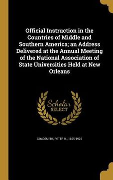 portada Official Instruction in the Countries of Middle and Southern America; an Address Delivered at the Annual Meeting of the National Association of State (in English)