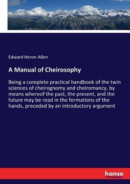 portada A Manual of Cheirosophy: Being a complete practical handbook of the twin sciences of cheirognomy and cheiromancy, by means whereof the past, th (in English)
