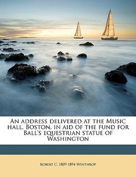 portada an address delivered at the music hall, boston, in aid of the fund for ball's equestrian statue of washington volume 2 (en Inglés)