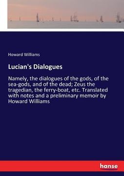 portada Lucian's Dialogues: Namely, the dialogues of the gods, of the sea-gods, and of the dead; Zeus the tragedian, the ferry-boat, etc. Translat (en Inglés)