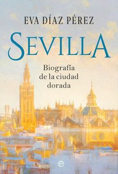 portada Sevilla: Biografía de la Ciudad Dorada