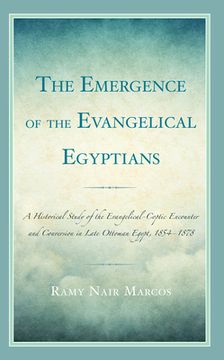 portada The Emergence of the Evangelical Egyptians: A Historical Study of the Evangelical-Coptic Encounter and Conversion in Late Ottoman Egypt, 1854-1878 (en Inglés)