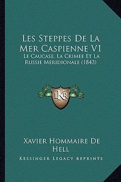 portada Les Steppes De La Mer Caspienne V1: Le Caucase, La Crimee Et La Russie Meridionale (1843) (en Francés)