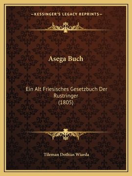 portada Asega Buch: Ein Alt Friesisches Gesetzbuch Der Rustringer (1805) (en Alemán)