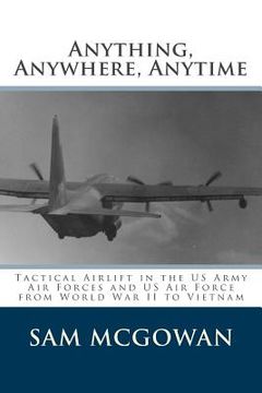 portada Anything, Anywhere, Anytime: Tactical Airlift in the US Army Air Forces and US Air Force from World War II to Vietnam (en Inglés)