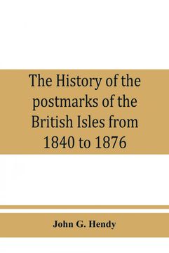portada The History of the Postmarks of the British Isles From 1840 to 1876 Compiled Chiefly From Official Records (en Inglés)
