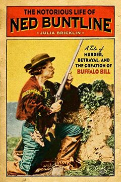 portada The Notorious Life of Ned Buntline: A Tale of Murder, Betrayal, and the Creation of Buffalo Bill (en Inglés)