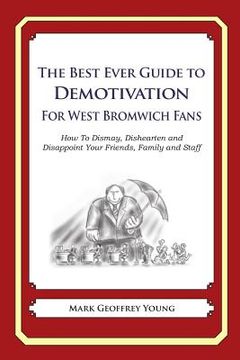 portada The Best Ever Guide to Demotivation for West Bromwich Fans: How To Dismay, Dishearten and Disappoint Your Friends, Family and Staff (en Inglés)