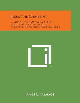 portada Jesus the Christ, V1: A Study of the Messiah and His Mission According to Holy Scriptures Both Ancient and Modern (in English)