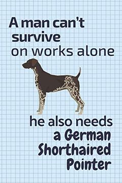 portada A man Can’T Survive on Works Alone he Also Needs a German Shorthaired Pointer: For German Shorthaired Pointer dog Fans (en Inglés)