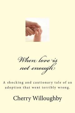 portada When love is not enough: A tragic and cautionary tale of an adoption that went terribly wrong. (in English)