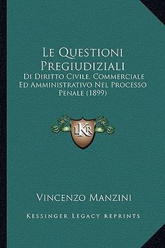 portada Le Questioni Pregiudiziali: Di Diritto Civile, Commerciale Ed Amministrativo Nel Processo Penale (1899) (in Italian)
