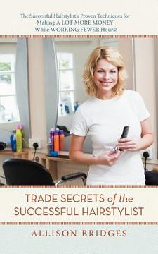 portada trade secrets of the successful hairstylist: the successful hairstylist's proven techniques for making a lot more money while working fewer hours (en Inglés)