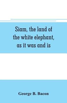 portada Siam, the land of the white elephant, as it was and is (en Inglés)