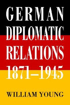 portada german diplomatic relations 1871-1945: the wilhelmstrasse and the formulation of foreign policy (en Inglés)