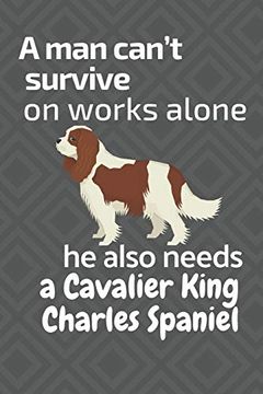 portada A man Can’T Survive on Works Alone he Also Needs a Cavaliar King Charles Spaniel: For Cavaliar King Charles Spaniel dog Fans (en Inglés)