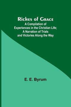 portada Riches of Grace: A Compilation of Experiences in the Christian Life; A Narration of Trials and Victories Along the Way (en Inglés)