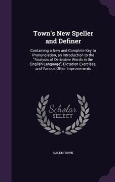 portada Town's New Speller and Definer: Containing a New and Complete Key to Pronunciation, an Introduction to the "Analysis of Derivative Words in the Englis (en Inglés)