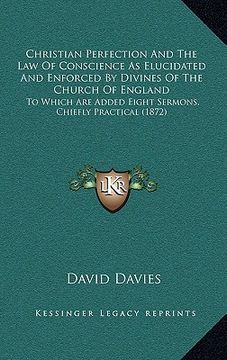 portada christian perfection and the law of conscience as elucidated and enforced by divines of the church of england: to which are added eight sermons, chief (en Inglés)