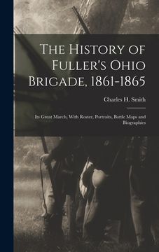 portada The History of Fuller's Ohio Brigade, 1861-1865: Its Great March, With Roster, Portraits, Battle Maps and Biographies