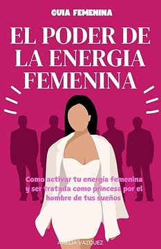 portada El Poder de la Energia Femenina: Como Activar tu Energía Femenina y ser Tratada Como Princesa por el Hombre de tus Sueños y los Secretos que no Quiere de Amelia Vazquez(Independently Published)