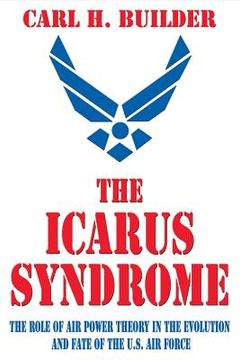 portada The Icarus Syndrome: The Role of Air Power Theory in the Evolution and Fate of the U.S. Air Force (in English)