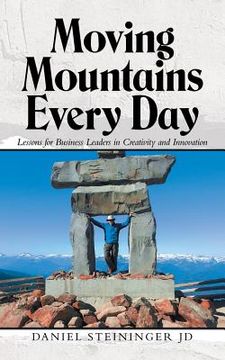 portada Moving Mountains Every Day: Lessons for Business Leaders in Creativity and Innovation (en Inglés)