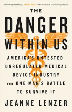 portada The Danger Within us: America's Untested, Unregulated Medical Device Industry and one Man's Battle to Survive it (in English)