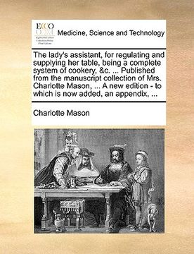 portada the lady's assistant, for regulating and supplying her table, being a complete system of cookery, &c. ... published from the manuscript collection of (en Inglés)