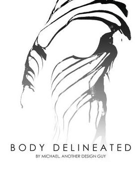 portada The Body Delineated: A Photographic Exploration Using Multimedia to Capture the Human Form (en Inglés)