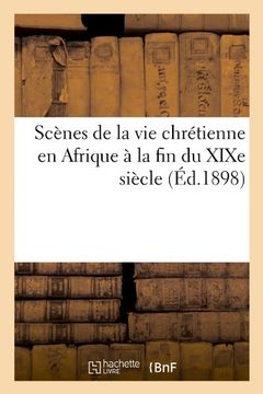 portada Scenes de La Vie Chretienne En Afrique a la Fin Du Xixe Siecle (Ed.1898) (Histoire) (French Edition)