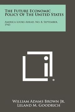 portada the future economic policy of the united states: america looks ahead, no. 8, september, 1943 (en Inglés)