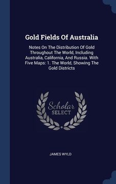 portada Gold Fields Of Australia: Notes On The Distribution Of Gold Throughout The World, Including Australia, California, And Russia. With Five Maps: 1 (in English)