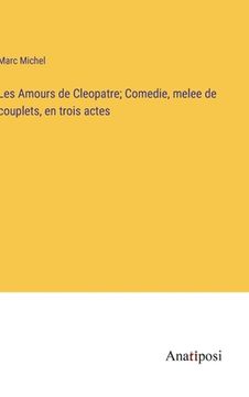 portada Les Amours de Cleopatre; Comedie, melee de couplets, en trois actes (in French)