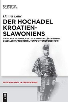 portada Der Hochadel Kroatien-Slawoniens: Zwischen Verlust, Verteidigung und Neuerwerb Gesellschaftlicher Elitenpositionen (1868-1918) (Elitenwandel in der Moderne (en Alemán)