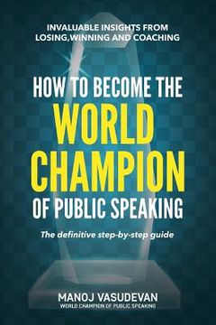 portada How To Become The World Champion of Public Speaking: Invaluable insights from losing, winning and coaching (en Inglés)