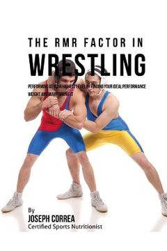 portada The RMR Factor in Wrestling: Performing At Your Highest Level by Finding Your Ideal Performance Weight and Maintaining It (en Inglés)