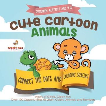 portada Children Activity age 4-8. Cute Cartoon Animals Connect the Dots and Coloring Exercises. Hours of Good, Clean Fun. Over 100 Opportunities to Learn Colors, Animals and Numbers (en Inglés)