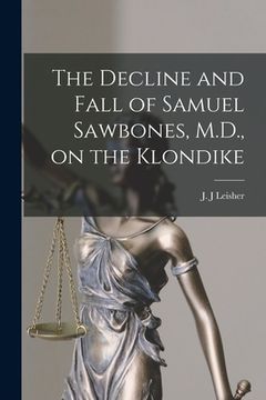 portada The Decline and Fall of Samuel Sawbones, M.D., on the Klondike [microform] (en Inglés)