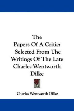 portada the papers of a critic: selected from the writings of the late charles wentworth dilke (en Inglés)