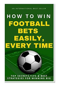 How To Win Football Bets Easily, Every Time: Top Secrets, Tips And