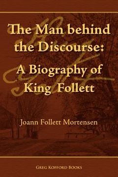 portada the man behind the discourse: a biography of king follett (en Inglés)